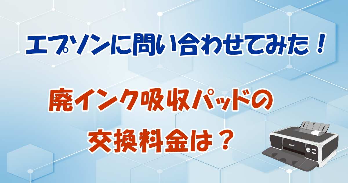 廃インク吸収パッドの交換料金は？エプソンに問い合わせてみた！