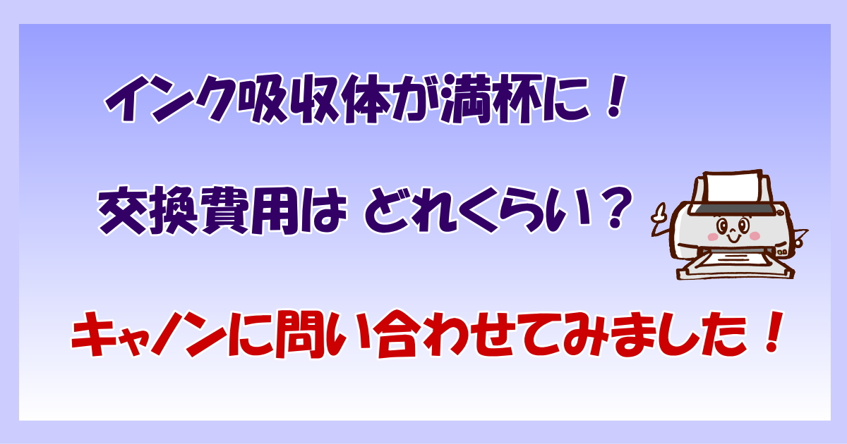 インク吸収体が満杯に！交換費用は？キャノンに問い合わせてみた！