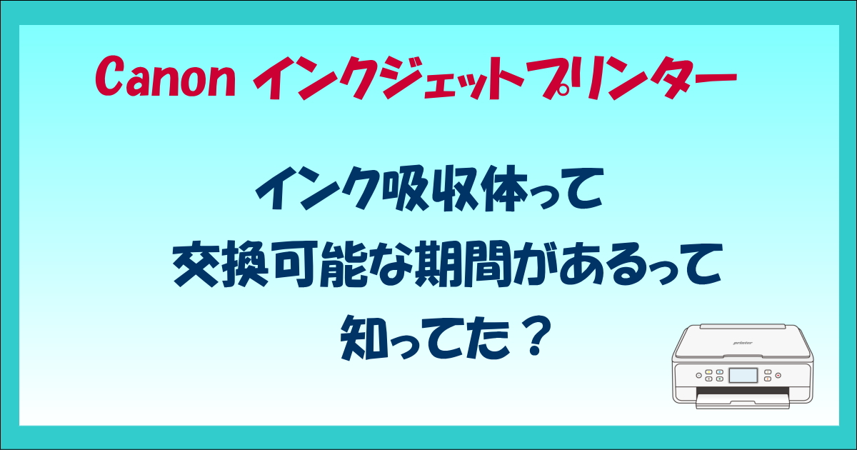 キャノン・インク吸収体って交換可能な期間があるって知ってた？